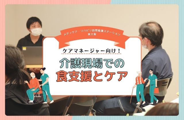 東大阪市　東大阪　メディケア・リハビリ訪問看護ステーション東大阪　メディケア・リハビリ　訪問看護　訪看　ケアマネージャー　ケアマネ　介護　食事介助　支援　食支援　ケア　口腔ケア　言語聴覚士　地域講座