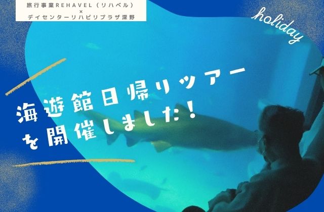 旅行事業　福祉タクシー　福祉旅行　障害者旅行　障害児旅行　大阪府大東市　大東市　海遊館　水族館　デイサービス　日帰りツアー　日帰り　旅行　日帰り旅行