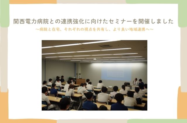 関西電力　関西電力病院　病院セミナー　訪問看護　病院　連携　地域連携　連携強化　セミナー　病院リハビリ　訪問リハビリ　リハビリの仕方　生活スタイル　退院後の過ごし方