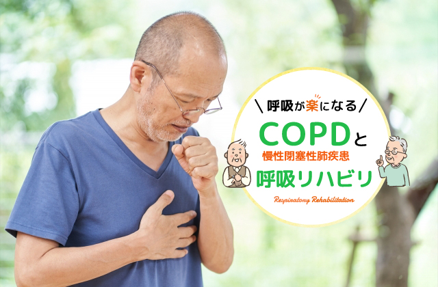 COPDとは　慢性閉塞性肺疾患とは　慢性気管支炎とは　肺気腫とは　呼吸リハとは　呼吸リハの効果　COPDのリハビリ　COPDの治療とは　呼吸が苦しい原因　呼吸を楽にする方法